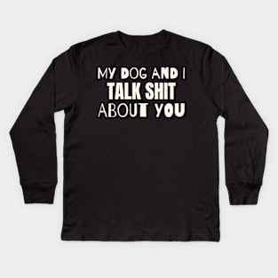 My dog and i talk shit about you Kids Long Sleeve T-Shirt